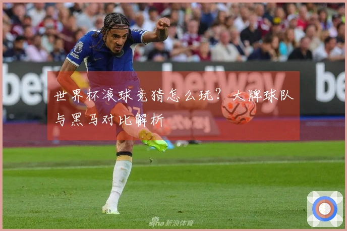 世界杯滚球竞猜怎么玩？大牌球队与黑马对比解析