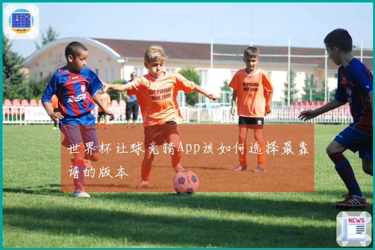 世界杯让球竞猜App该如何选择最靠谱的版本