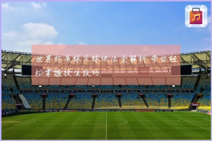 世界杯滚球买球玩法全解析 带你轻松掌握投注技巧