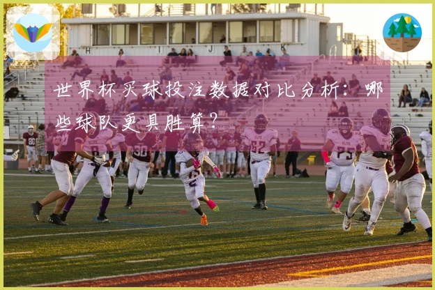 世界杯买球投注数据对比分析：哪些球队更具胜算？