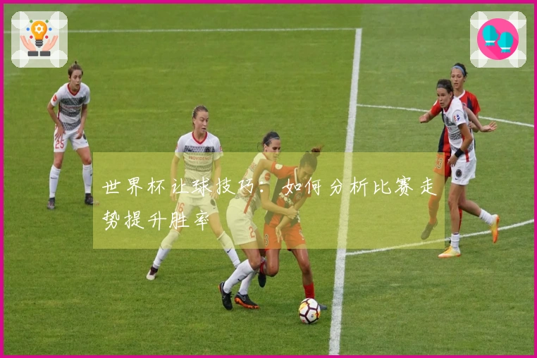 世界杯让球技巧：如何分析比赛走势提升胜率