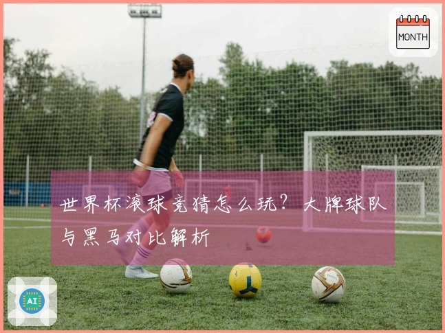 世界杯滚球竞猜怎么玩？大牌球队与黑马对比解析